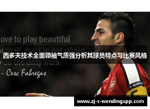 西多夫技术全面领袖气质强分析其球员特点与比赛风格 西多夫技术全面领袖气质强分析其球员特点与比赛风格