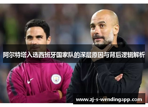 阿尔特塔入选西班牙国家队的深层原因与背后逻辑解析