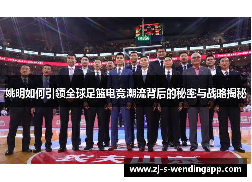 姚明如何引领全球足篮电竞潮流背后的秘密与战略揭秘