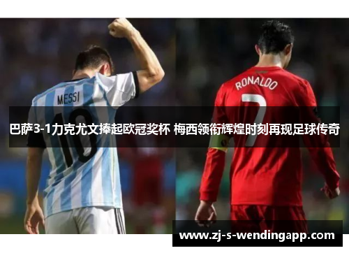 巴萨3-1力克尤文捧起欧冠奖杯 梅西领衔辉煌时刻再现足球传奇 巴萨3-1力克尤文捧起欧冠奖杯 梅西领衔辉煌时刻再现足球传奇