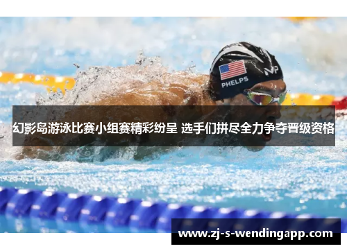 幻影岛游泳比赛小组赛精彩纷呈 选手们拼尽全力争夺晋级资格