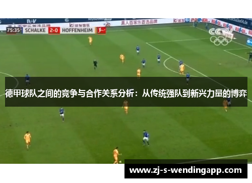 德甲球队之间的竞争与合作关系分析：从传统强队到新兴力量的博弈