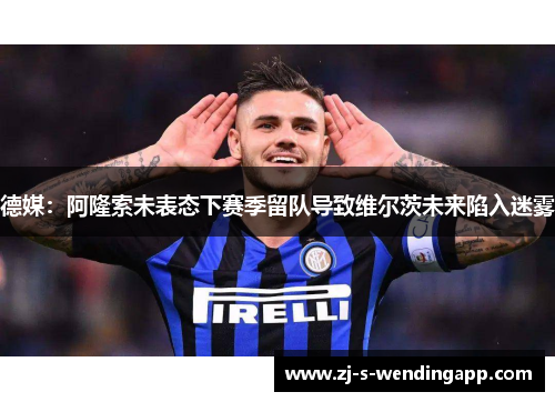 德媒:阿隆索未表态下赛季留队导致维尔茨未来陷入迷雾 德媒:阿隆索未表态下赛季留队导致维尔茨未来陷入迷雾