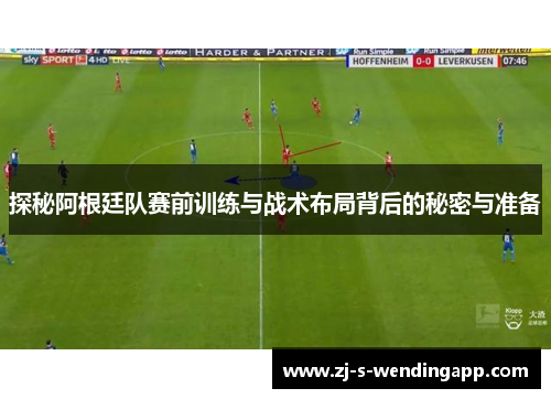 探秘阿根廷队赛前训练与战术布局背后的秘密与准备 探秘阿根廷队赛前训练与战术布局背后的秘密与准备