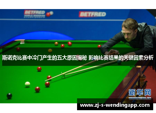 斯诺克比赛中冷门产生的五大原因揭秘 影响比赛结果的关键因素分析