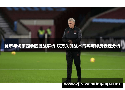 曼市与切尔西争四激战解析 双方关键战术博弈与球员表现分析