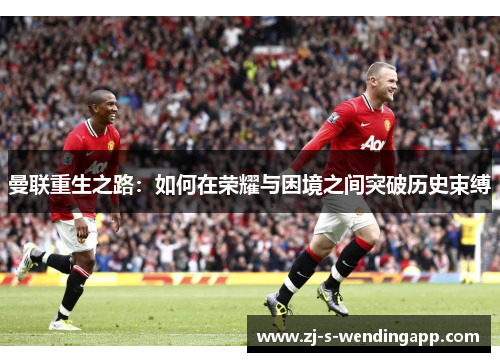 曼联重生之路：如何在荣耀与困境之间突破历史束缚