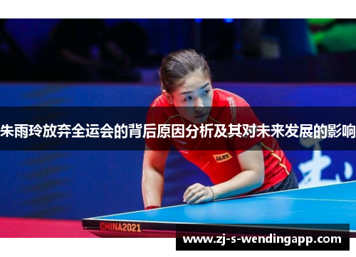 朱雨玲放弃全运会的背后原因分析及其对未来发展的影响