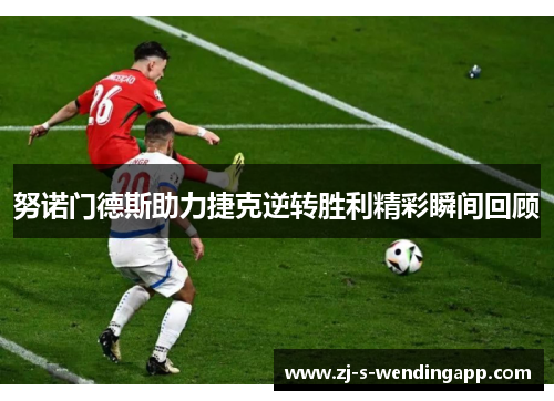 努诺门德斯助力捷克逆转胜利精彩瞬间回顾 努诺门德斯助力捷克逆转胜利精彩瞬间回顾