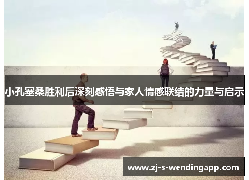 小孔塞桑胜利后深刻感悟与家人情感联结的力量与启示