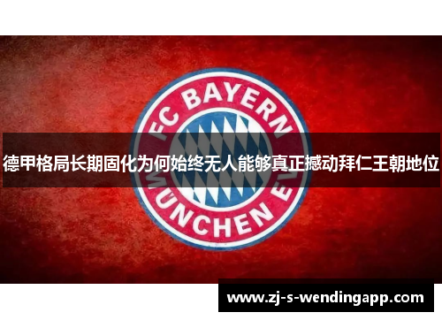 德甲格局长期固化为何始终无人能够真正撼动拜仁王朝地位 德甲格局长期固化为何始终无人能够真正撼动拜仁王朝地位