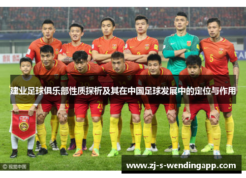 建业足球俱乐部性质探析及其在中国足球发展中的定位与作用 建业足球俱乐部性质探析及其在中国足球发展中的定位与作用