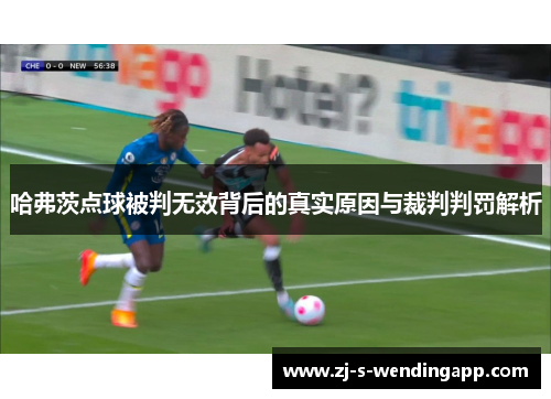 哈弗茨点球被判无效背后的真实原因与裁判判罚解析 哈弗茨点球被判无效背后的真实原因与裁判判罚解析