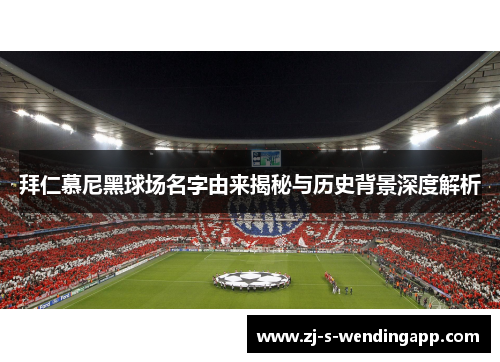 拜仁慕尼黑球场名字由来揭秘与历史背景深度解析