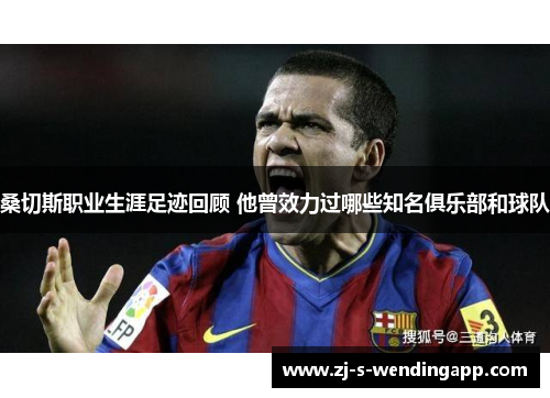 桑切斯职业生涯足迹回顾 他曾效力过哪些知名俱乐部和球队