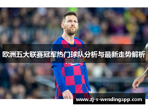 欧洲五大联赛冠军热门球队分析与最新走势解析 欧洲五大联赛冠军热门球队分析与最新走势解析