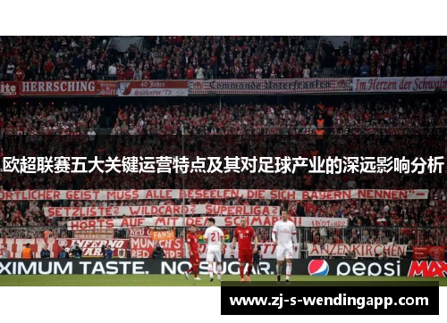 欧超联赛五大关键运营特点及其对足球产业的深远影响分析 欧超联赛五大关键运营特点及其对足球产业的深远影响分析
