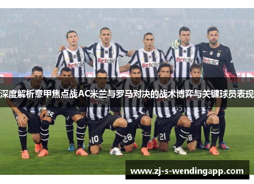 深度解析意甲焦点战AC米兰与罗马对决的战术博弈与关键球员表现 深度解析意甲焦点战AC米兰与罗马对决的战术博弈与关键球员表现
