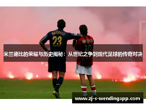 米兰德比的荣耀与历史揭秘：从世纪之争到现代足球的传奇对决