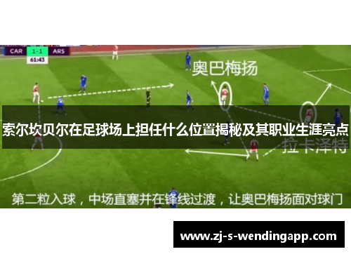 索尔坎贝尔在足球场上担任什么位置揭秘及其职业生涯亮点