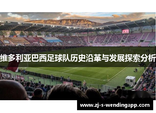 维多利亚巴西足球队历史沿革与发展探索分析