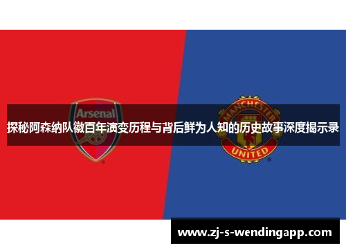 探秘阿森纳队徽百年演变历程与背后鲜为人知的历史故事深度揭示录