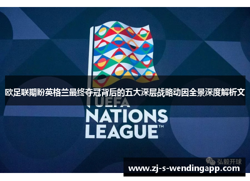 欧足联期盼英格兰最终夺冠背后的五大深层战略动因全景深度解析文