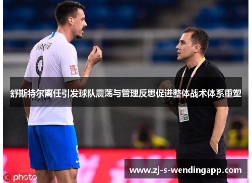 舒斯特尔离任引发球队震荡与管理反思促进整体战术体系重塑