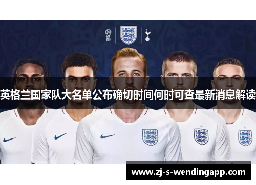 英格兰国家队大名单公布确切时间何时可查最新消息解读
