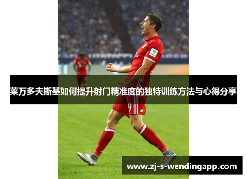 莱万多夫斯基如何提升射门精准度的独特训练方法与心得分享