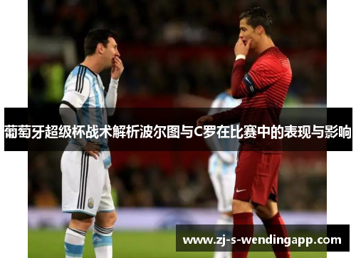 葡萄牙超级杯战术解析波尔图与C罗在比赛中的表现与影响