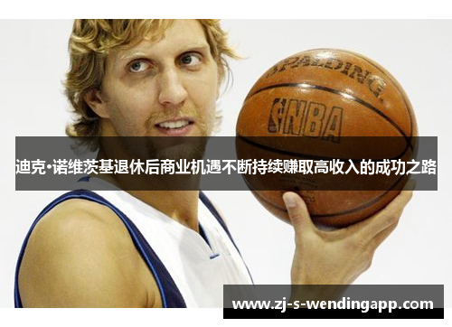 迪克·诺维茨基退休后商业机遇不断持续赚取高收入的成功之路 迪克·诺维茨基退休后商业机遇不断持续赚取高收入的成功之路