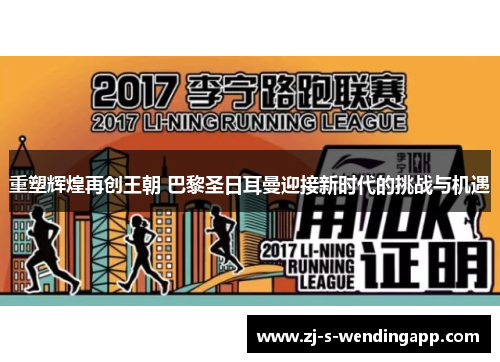 重塑辉煌再创王朝 巴黎圣日耳曼迎接新时代的挑战与机遇