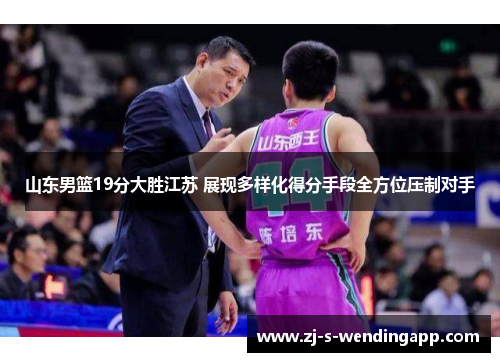 山东男篮19分大胜江苏 展现多样化得分手段全方位压制对手