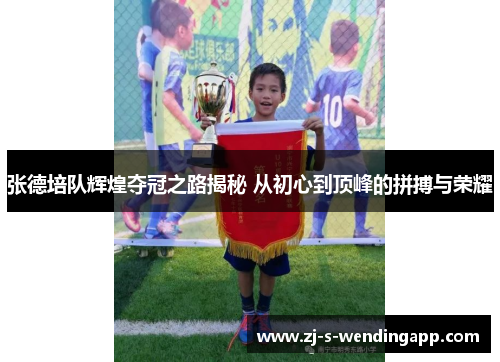 张德培队辉煌夺冠之路揭秘 从初心到顶峰的拼搏与荣耀 张德培队辉煌夺冠之路揭秘 从初心到顶峰的拼搏与荣耀