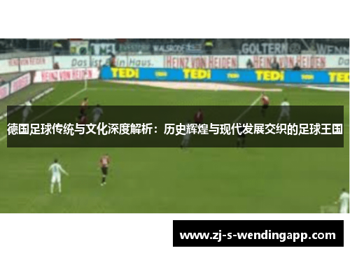 德国足球传统与文化深度解析:历史辉煌与现代发展交织的足球王国 德国足球传统与文化深度解析:历史辉煌与现代发展交织的足球王国