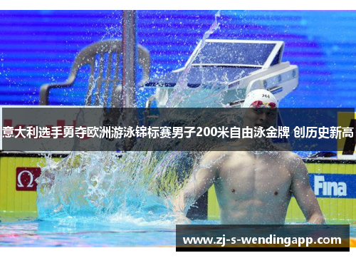 意大利选手勇夺欧洲游泳锦标赛男子200米自由泳金牌 创历史新高 意大利选手勇夺欧洲游泳锦标赛男子200米自由泳金牌 创历史新高
