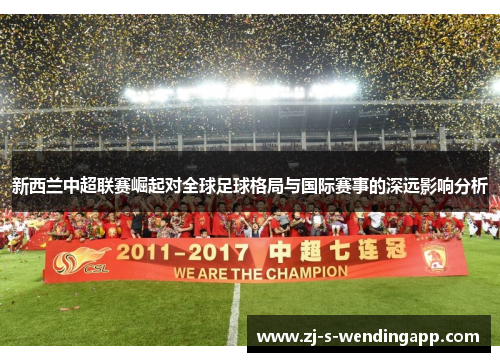 新西兰中超联赛崛起对全球足球格局与国际赛事的深远影响分析