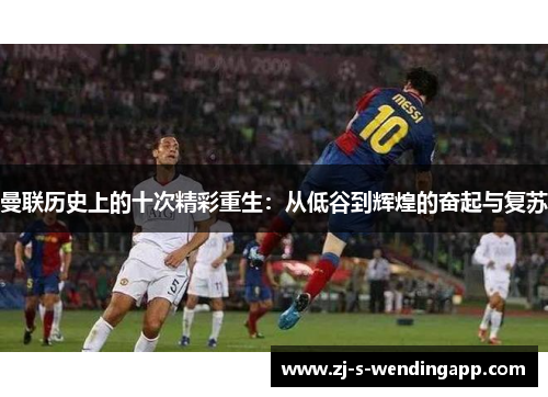 曼联历史上的十次精彩重生：从低谷到辉煌的奋起与复苏