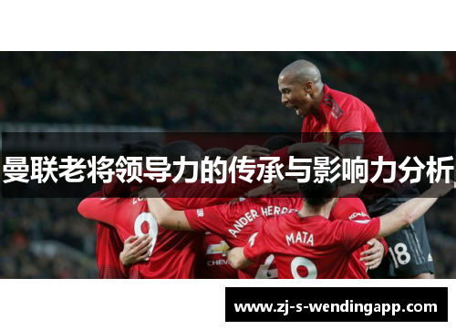 曼联老将领导力的传承与影响力分析