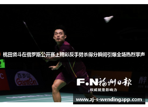 桃田贤斗在俄罗斯公开赛上精彩反手劈杀得分瞬间引爆全场热烈掌声 桃田贤斗在俄罗斯公开赛上精彩反手劈杀得分瞬间引爆全场热烈掌声
