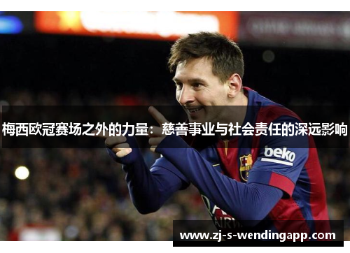 梅西欧冠赛场之外的力量：慈善事业与社会责任的深远影响