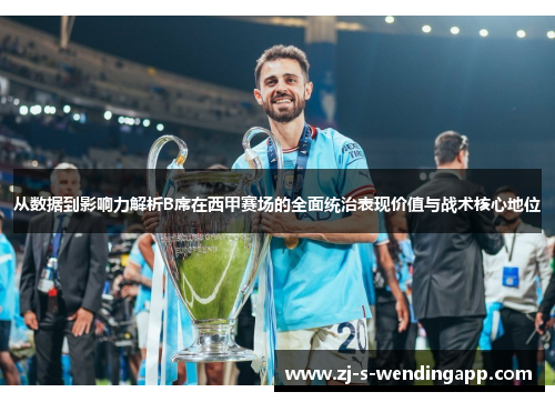 从数据到影响力解析B席在西甲赛场的全面统治表现价值与战术核心地位 从数据到影响力解析B席在西甲赛场的全面统治表现价值与战术核心地位
