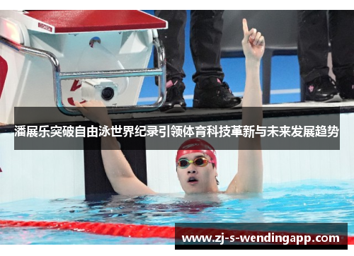 潘展乐突破自由泳世界纪录引领体育科技革新与未来发展趋势