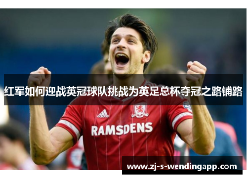 红军如何迎战英冠球队挑战为英足总杯夺冠之路铺路