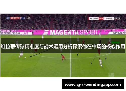 维拉蒂传球精准度与战术运用分析探索他在中场的核心作用 维拉蒂传球精准度与战术运用分析探索他在中场的核心作用
