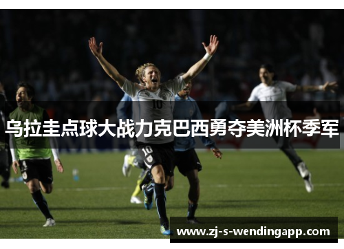 乌拉圭点球大战力克巴西勇夺美洲杯季军