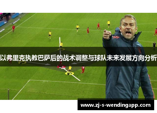 以弗里克执教巴萨后的战术调整与球队未来发展方向分析 以弗里克执教巴萨后的战术调整与球队未来发展方向分析