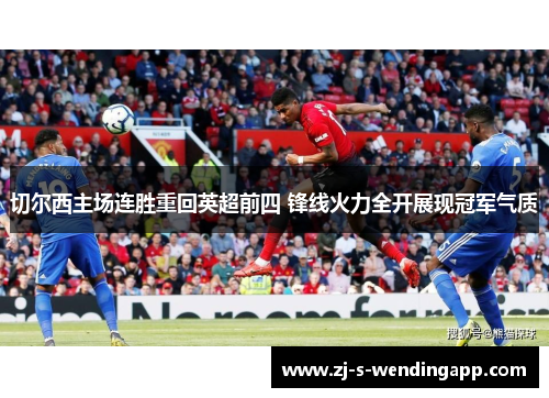 切尔西主场连胜重回英超前四 锋线火力全开展现冠军气质