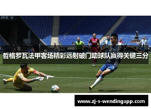 哲格罗瓦法甲客场精彩远射破门助球队赢得关键三分